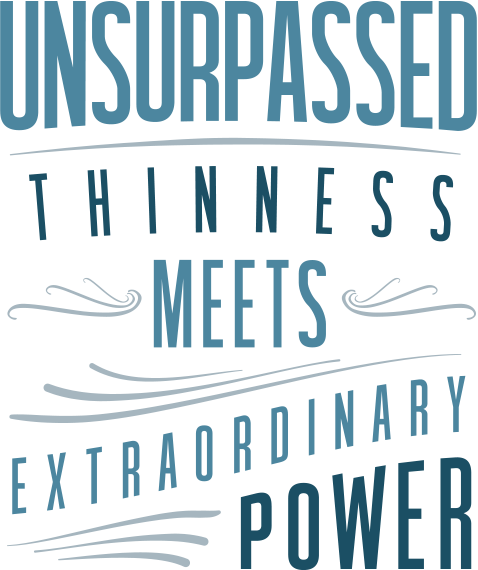 Unsurpassed Thinness Meets Extraordinary Power